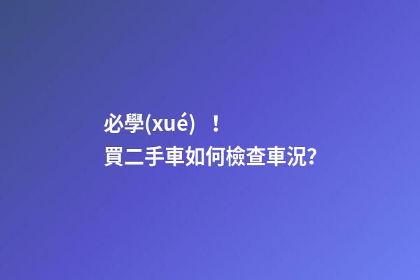 必學(xué)！買二手車如何檢查車況？